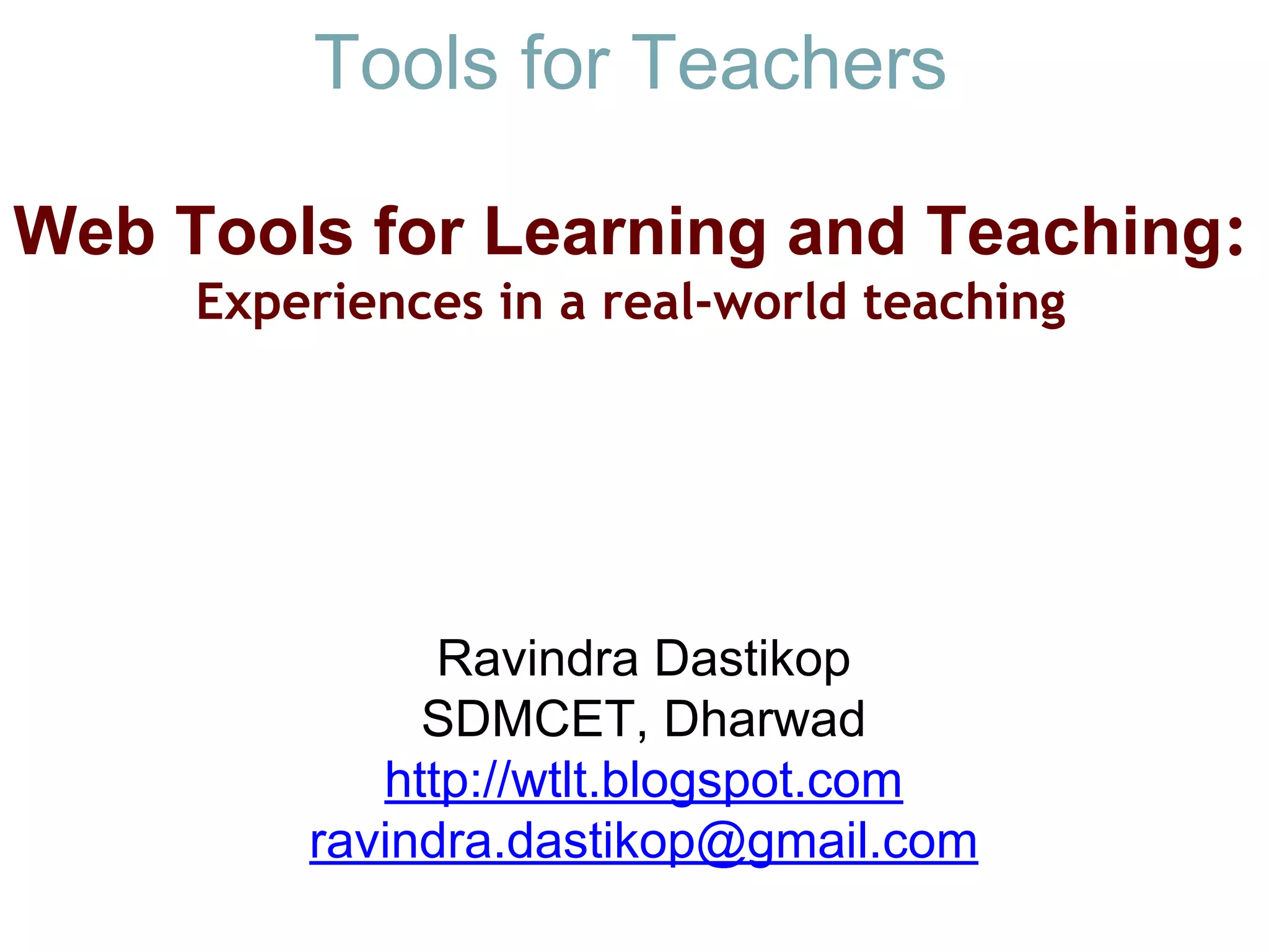 Tools for Teachers
Web Tools for Learning and Teaching: 
Experiences in a real-world teaching
Ravindra Dastikop
SDMCET, Dharwad
http://wtlt.blogspot.com
ravindra.dastikop@gmail.com
 