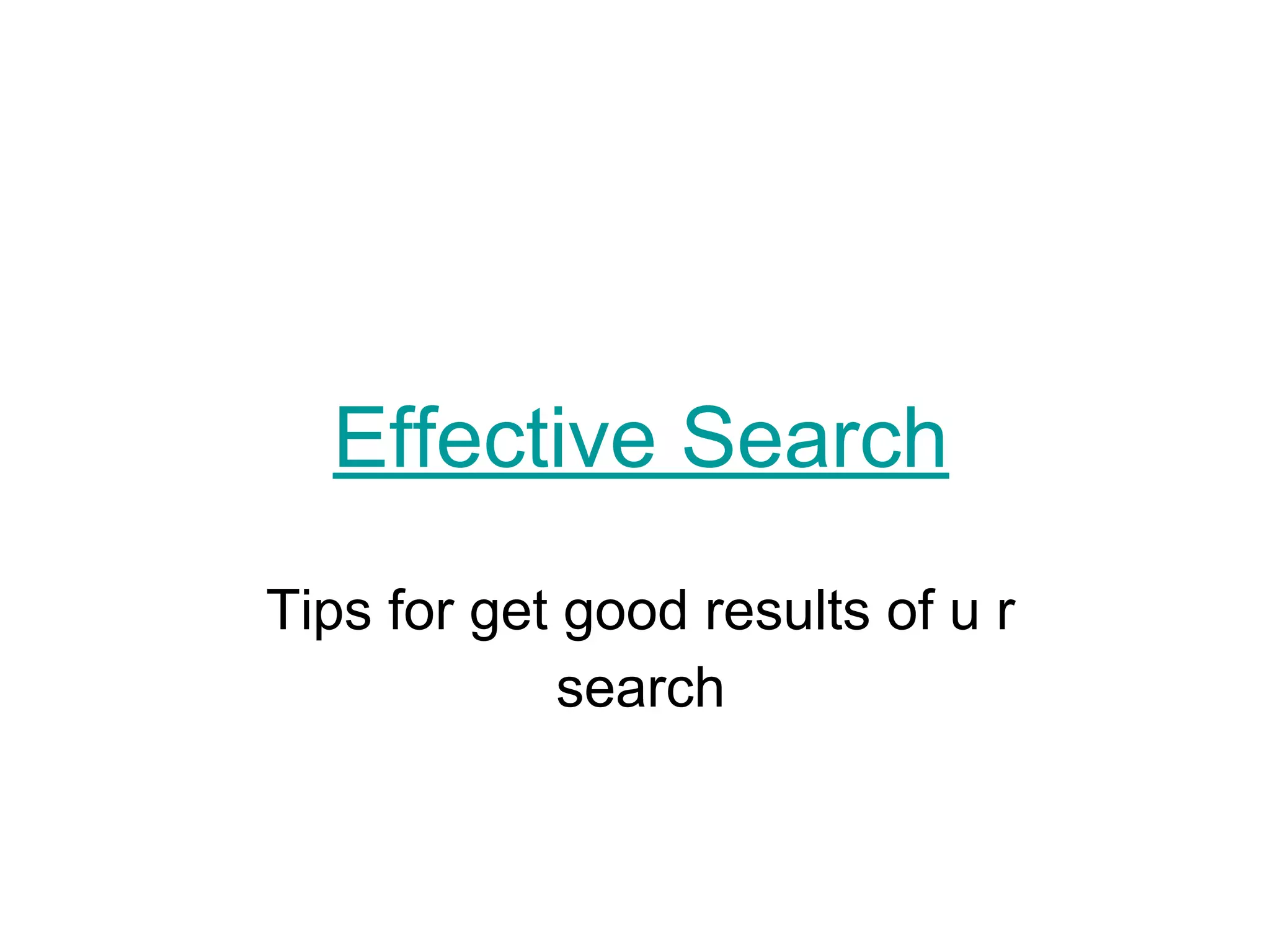 Effective Search
Tips for get good results of u r
search
 