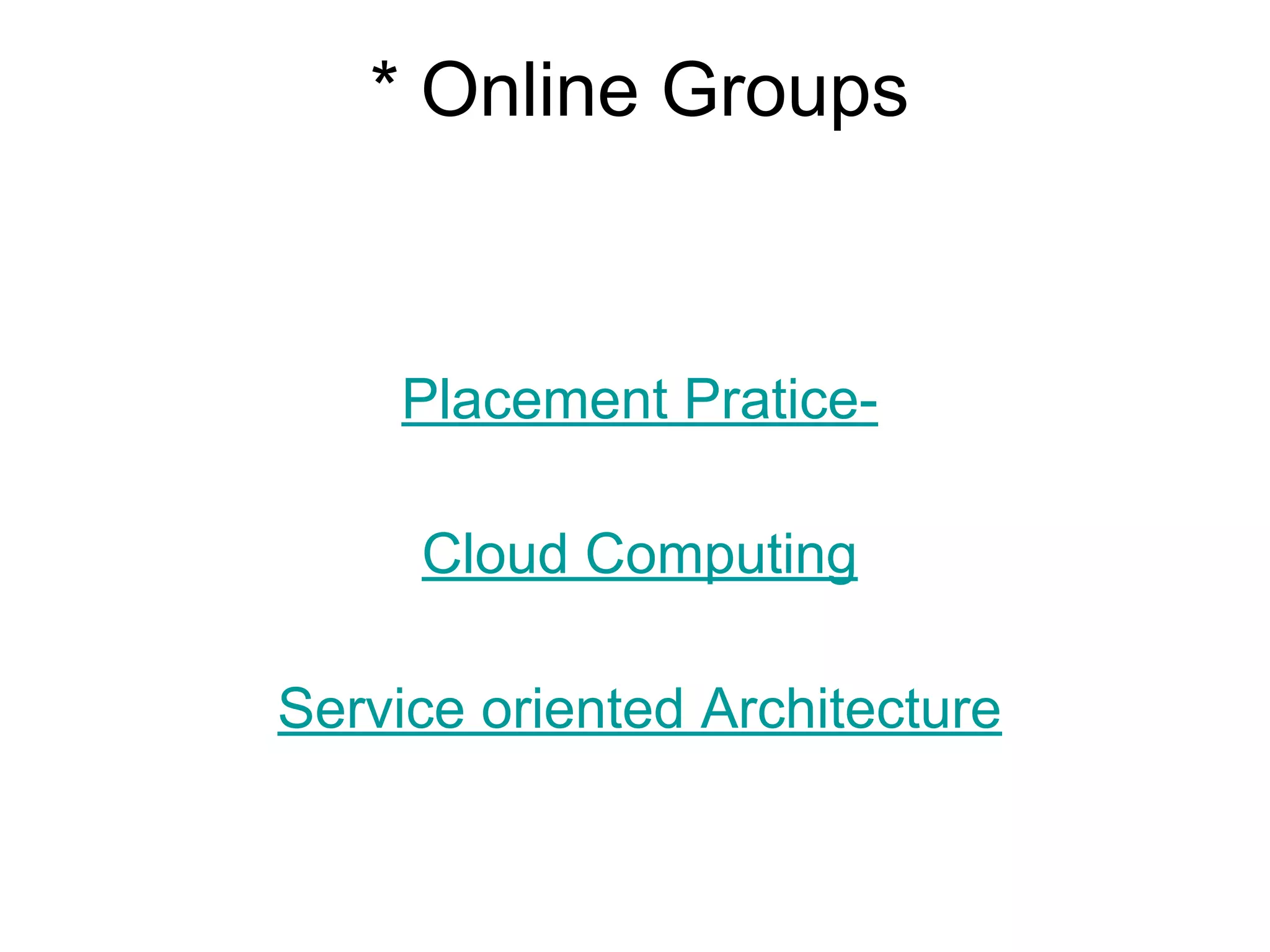* Online Groups
Placement Pratice-
Cloud Computing
Service oriented Architecture
 