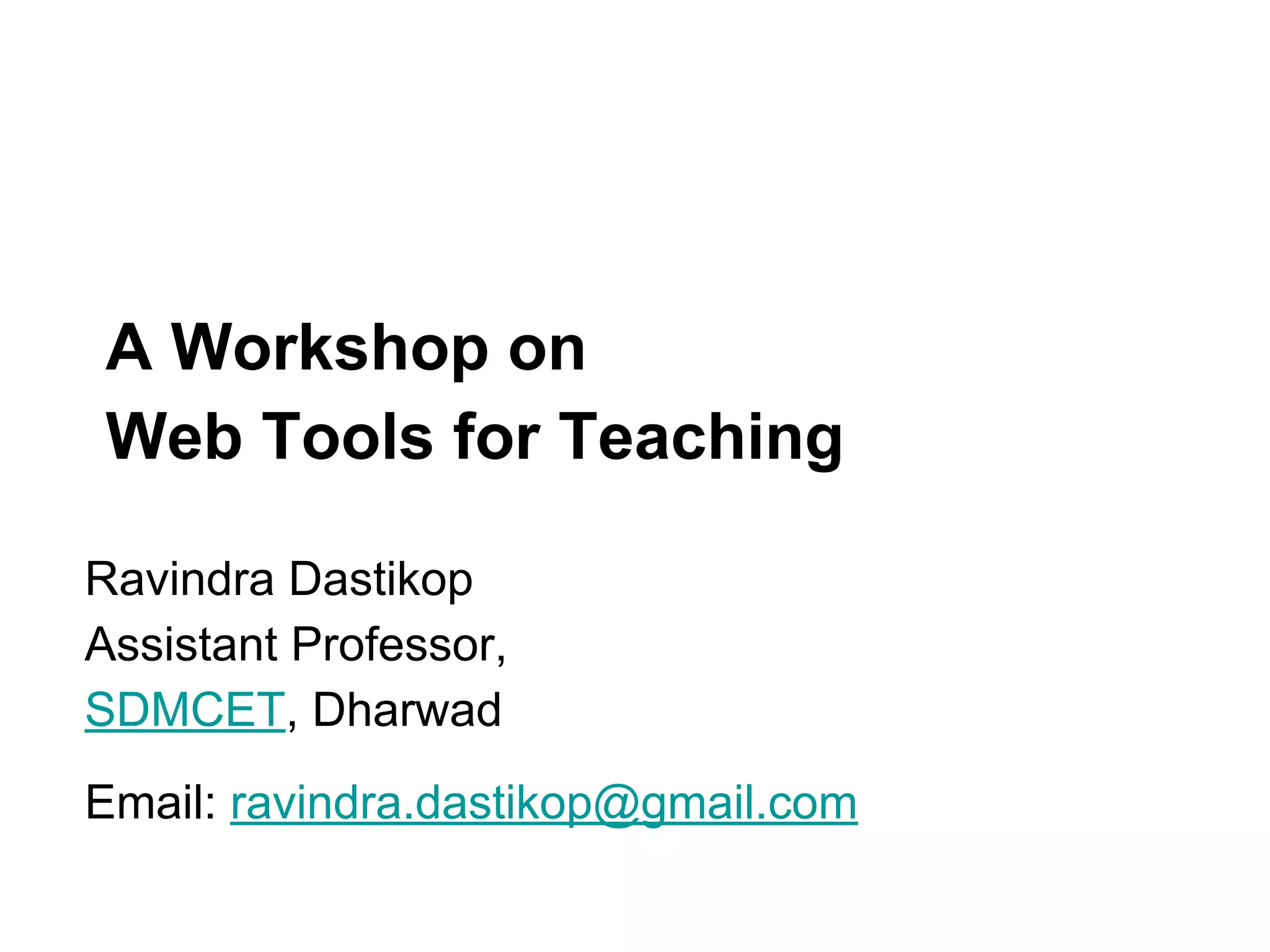 A Workshop on
Web Tools for Teaching
Ravindra Dastikop
Assistant Professor,
SDMCET, Dharwad
Email: ravindra.dastikop@gmail.com
 