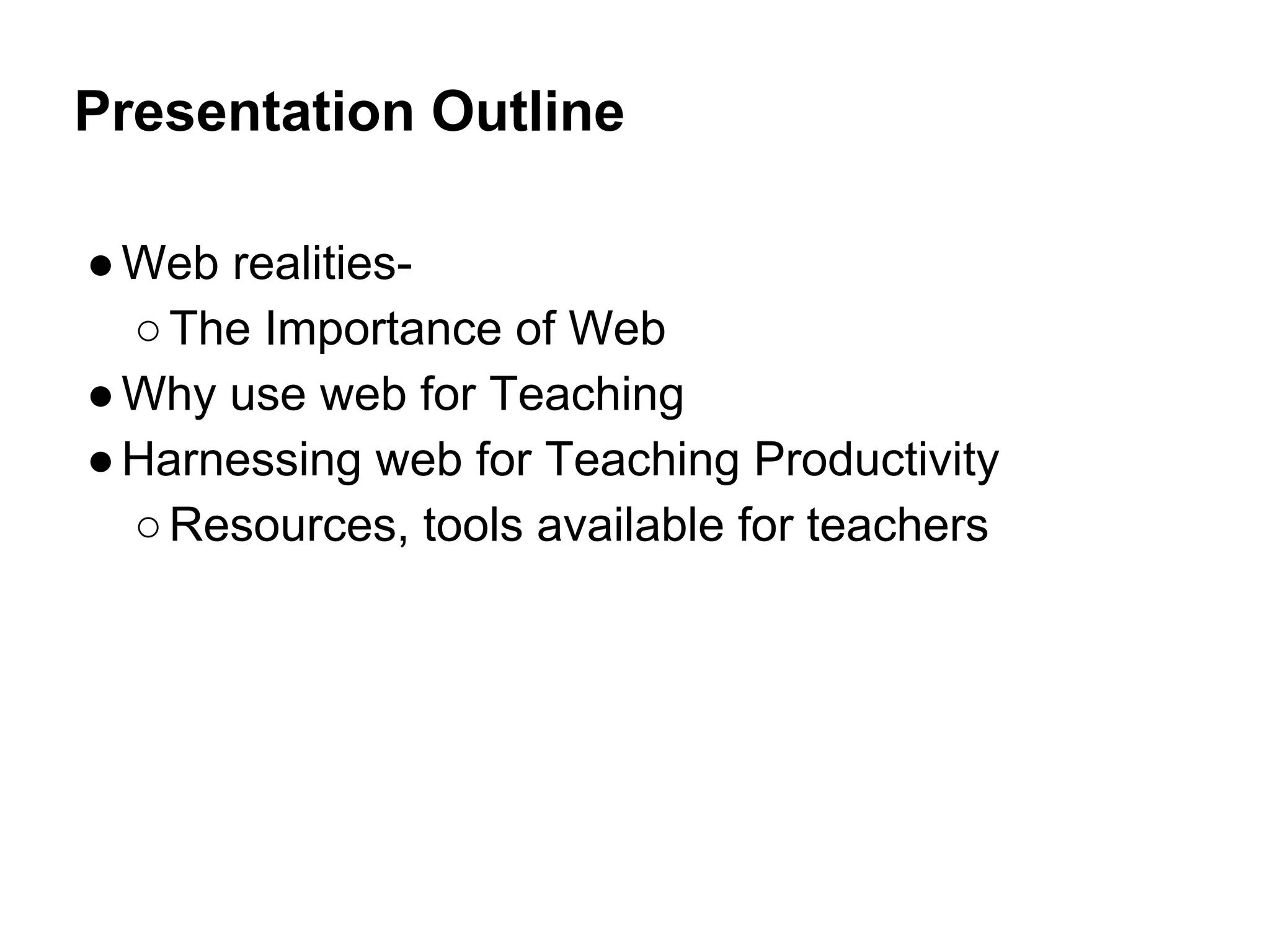 Presentation Outline
●Web realities-
○The Importance of Web
●Why use web for Teaching
●Harnessing web for Teaching Productivity
○Resources, tools available for teachers
 