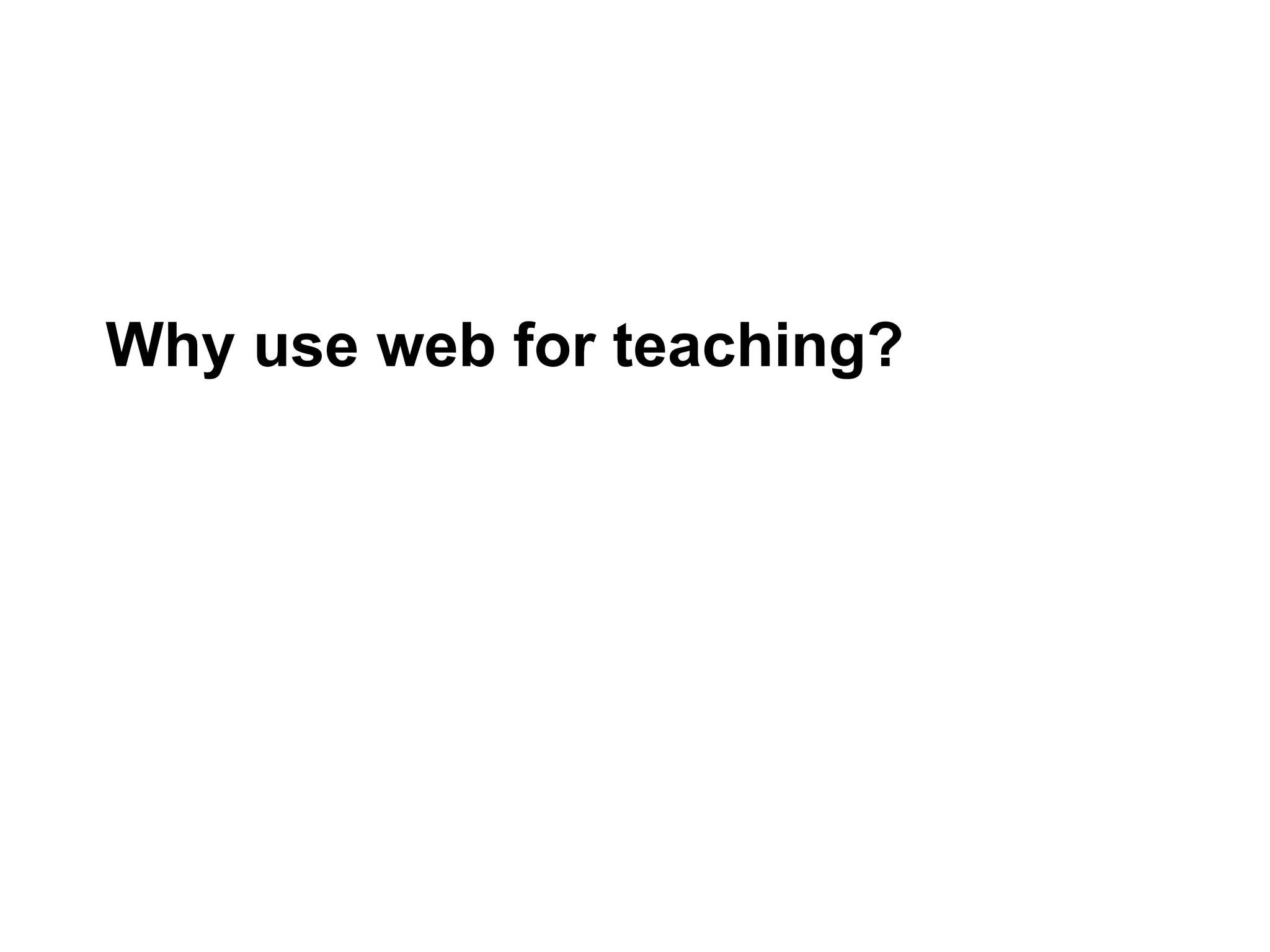 Why use web for teaching?
 
