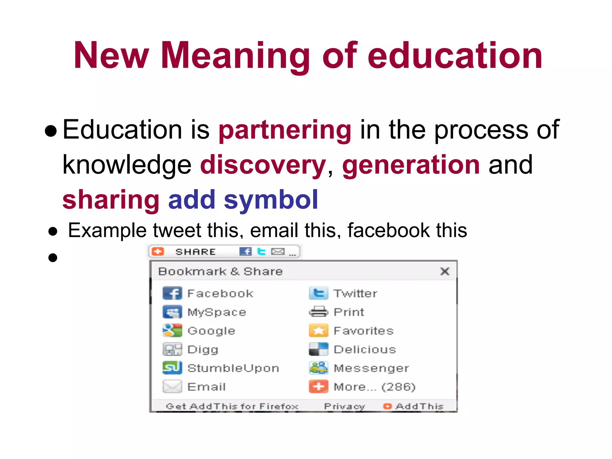New Meaning of education
●Education is partnering in the process of
knowledge discovery, generation and
sharing add symbol
● Example tweet this, email this, facebook this
●
 