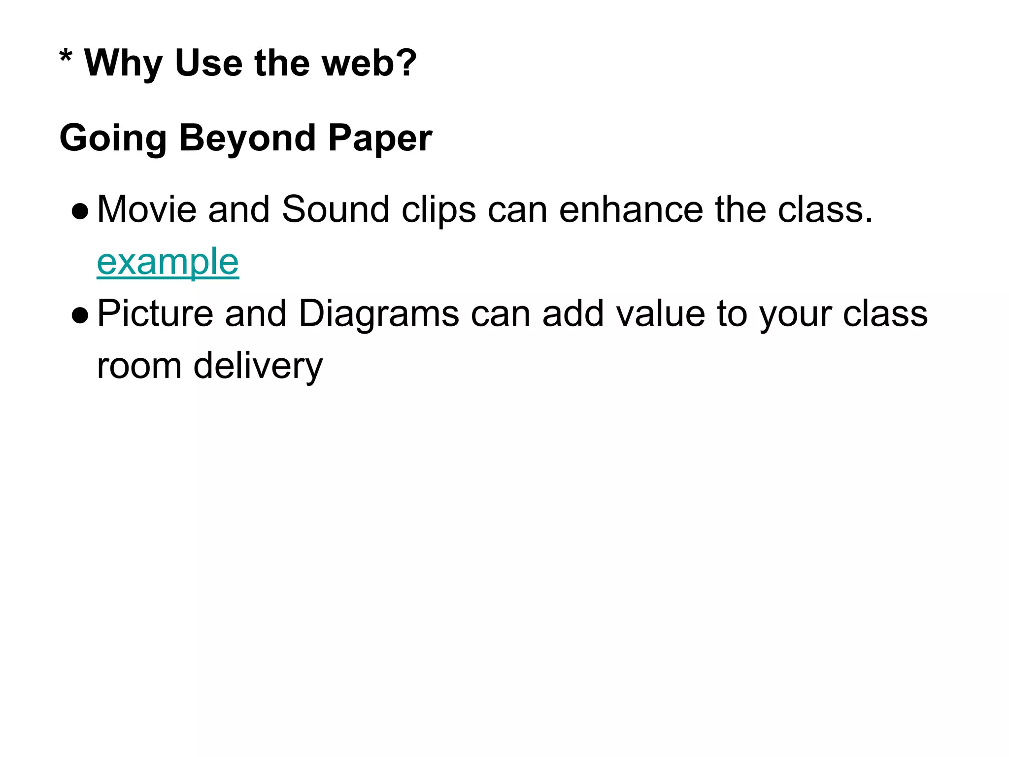 * Why Use the web?
Going Beyond Paper
●Movie and Sound clips can enhance the class.
example
●Picture and Diagrams can add value to your class
room delivery
 