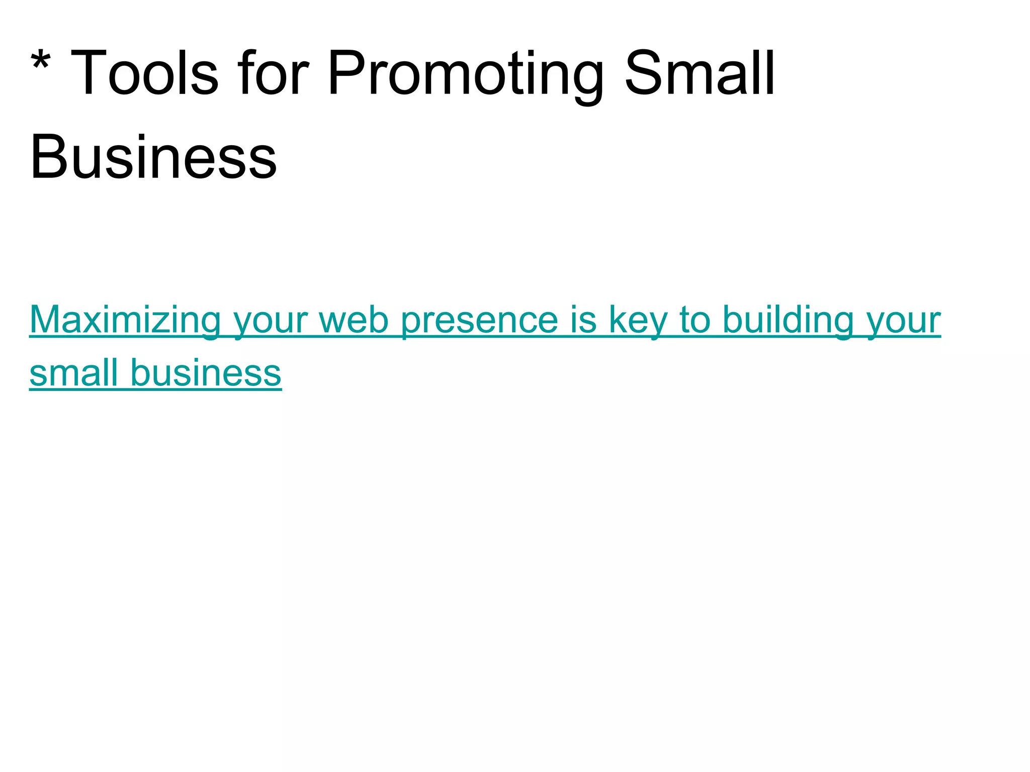 * Tools for Promoting Small
Business
Maximizing your web presence is key to building your
small business
 