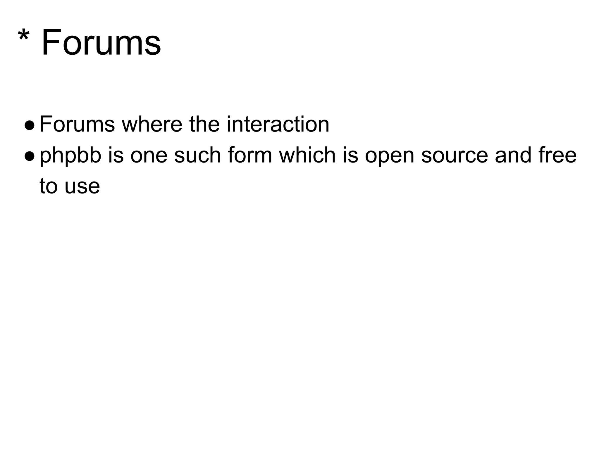 * Forums
●Forums where the interaction
●phpbb is one such form which is open source and free
to use
 