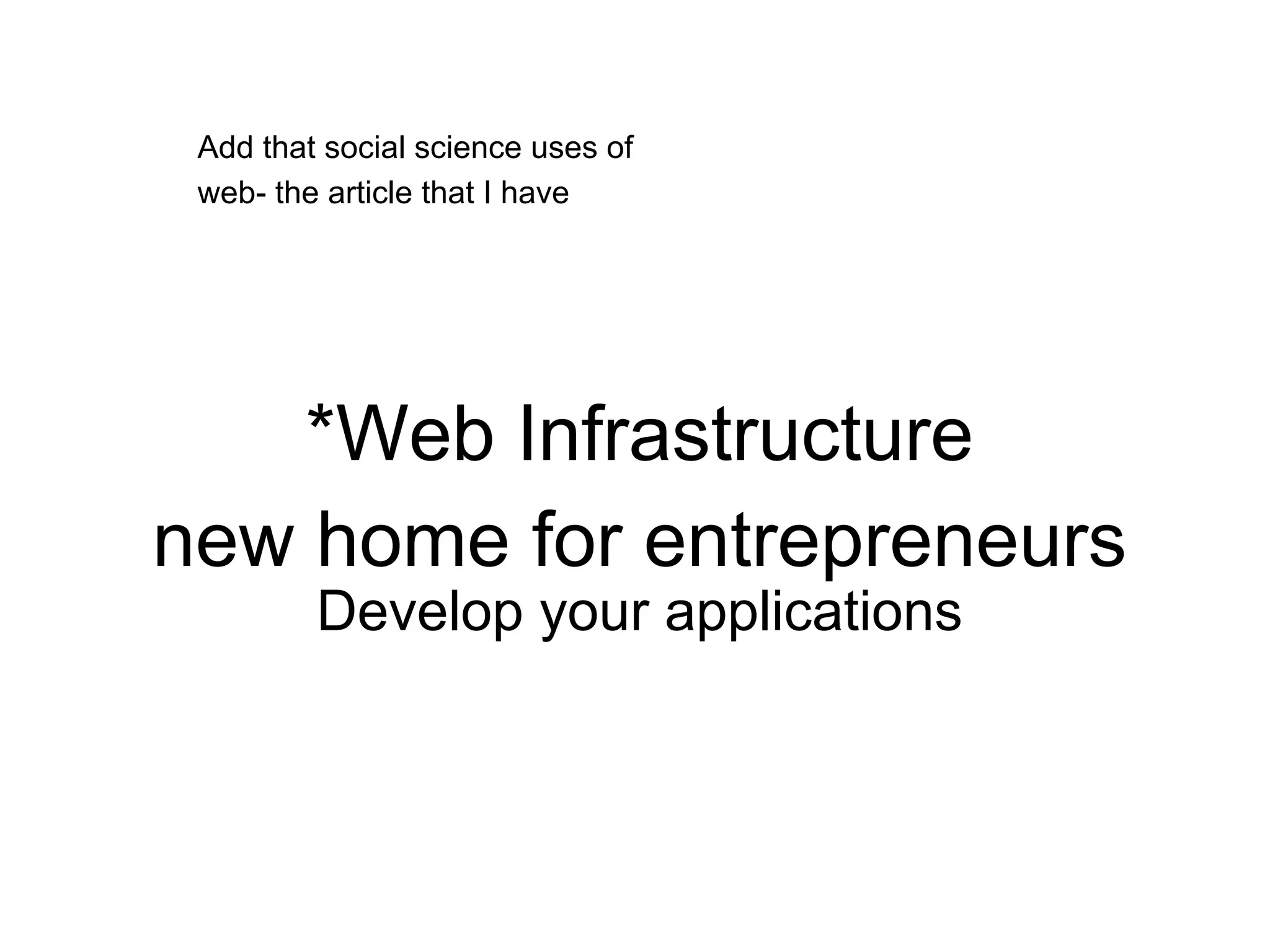 *Web Infrastructure
new home for entrepreneurs
Develop your applications
Add that social science uses of
web- the article that I have
 