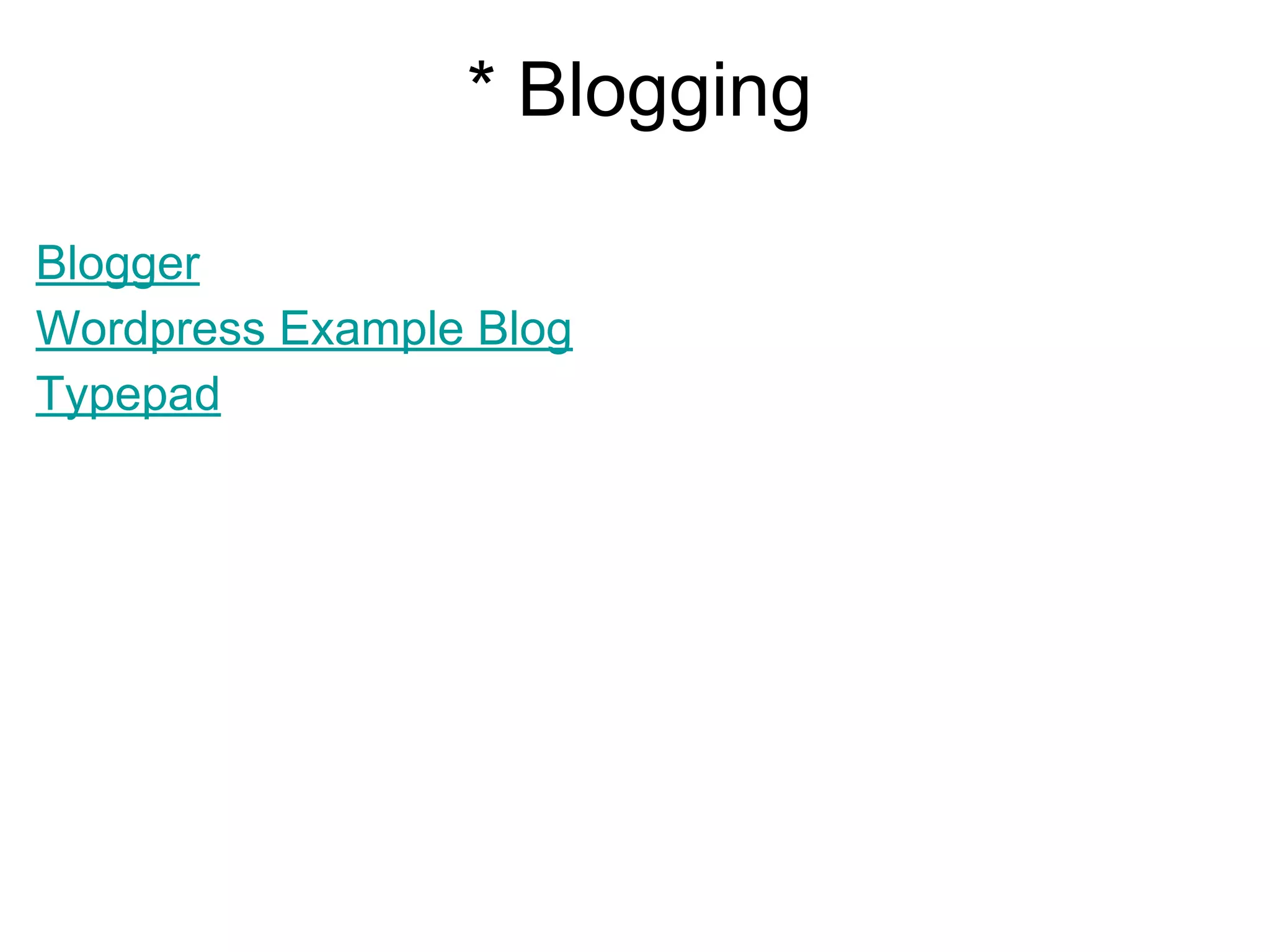 * Blogging
Blogger
Wordpress Example Blog
Typepad
 