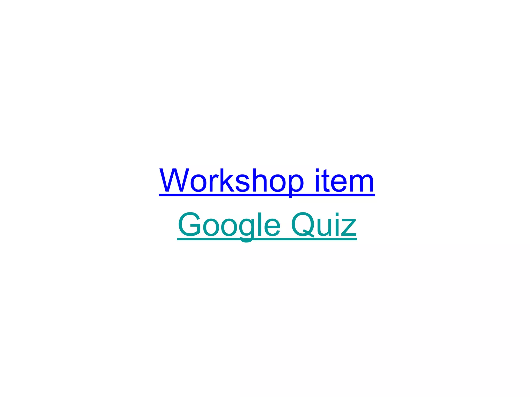 Workshop item
Google Quiz
 