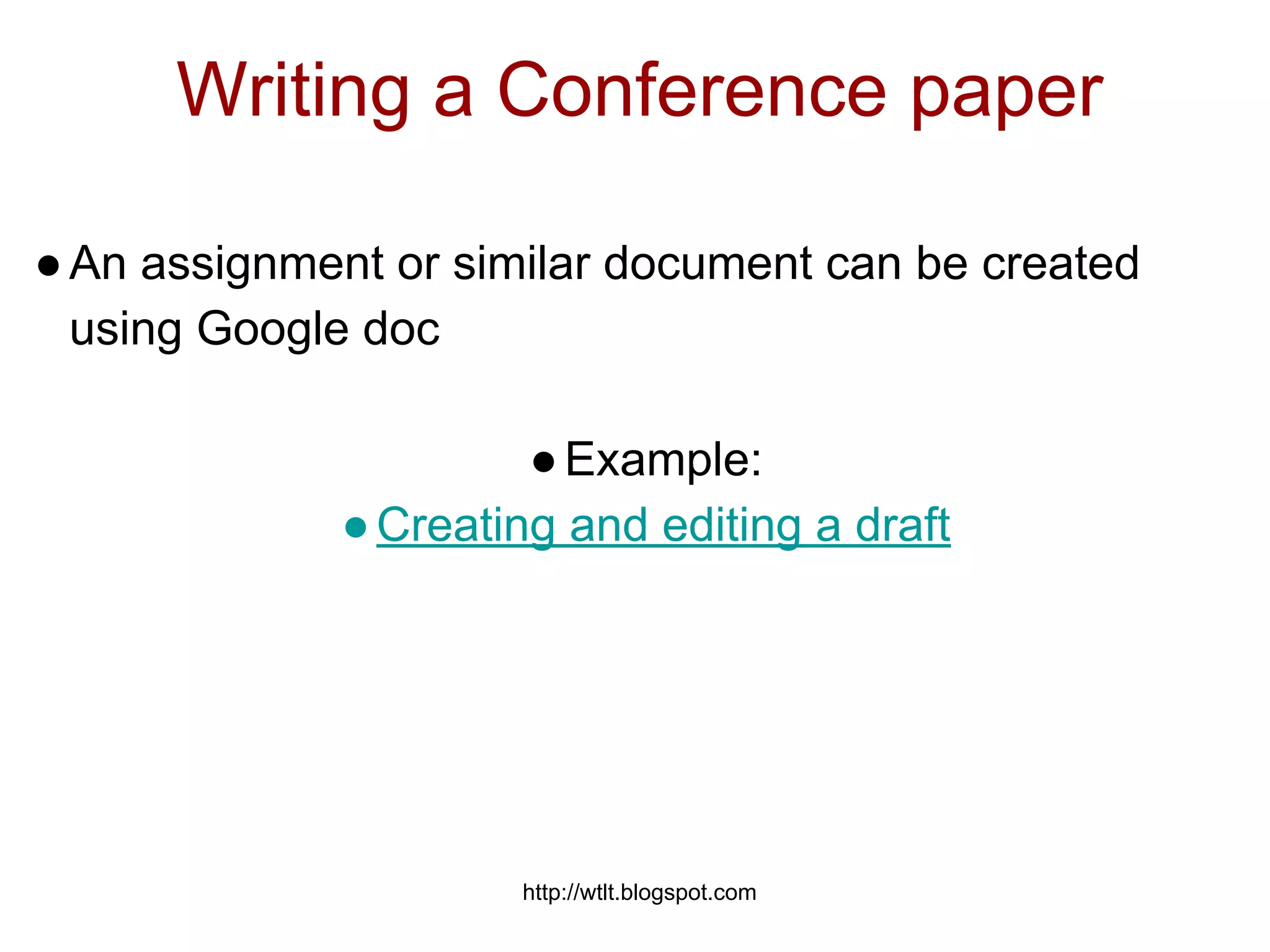 http://wtlt.blogspot.com
Writing a Conference paper
●An assignment or similar document can be created
using Google doc
●Example:
●Creating and editing a draft
 