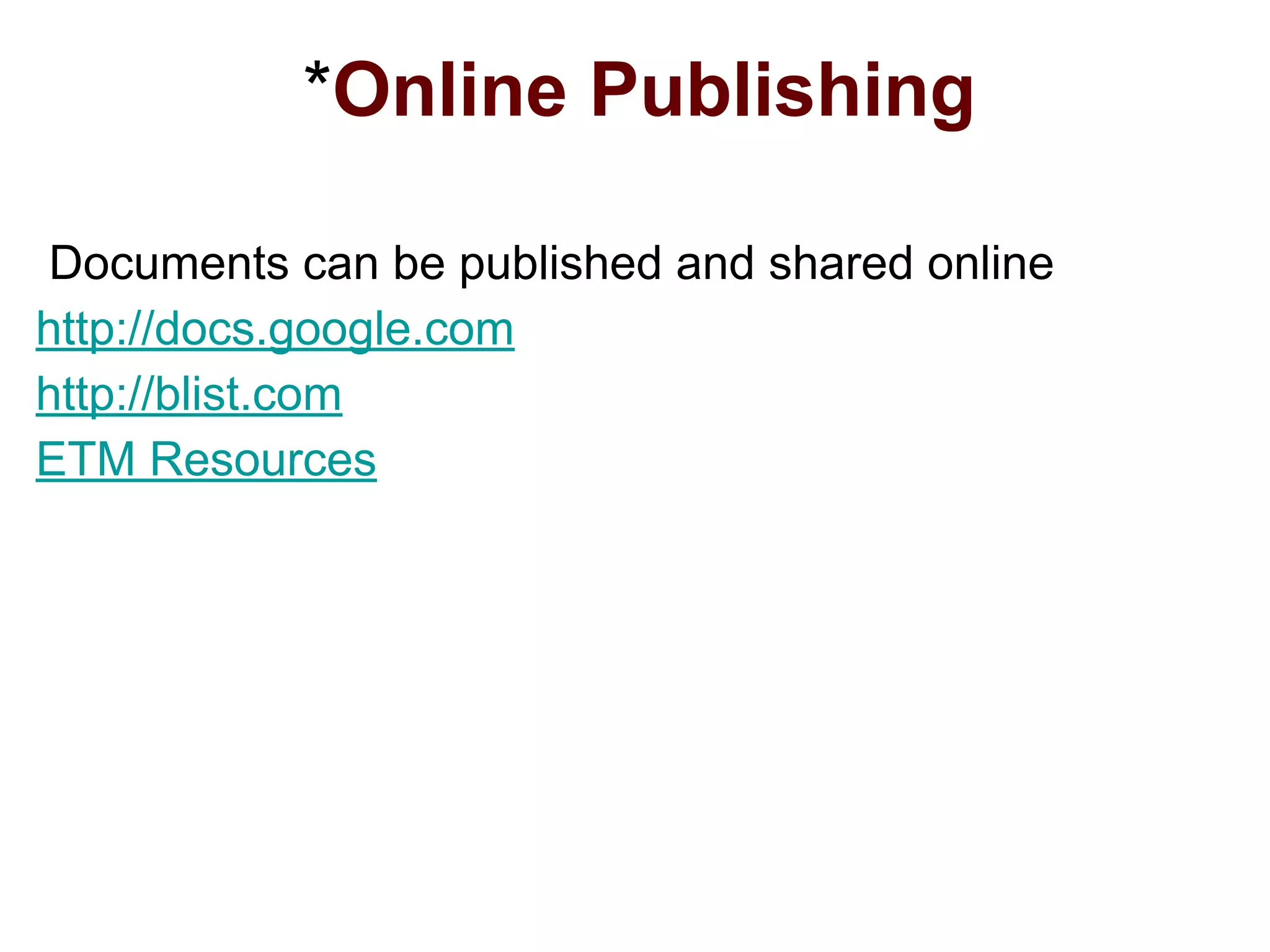 *Online Publishing
Documents can be published and shared online
http://docs.google.com
http://blist.com
ETM Resources
 
