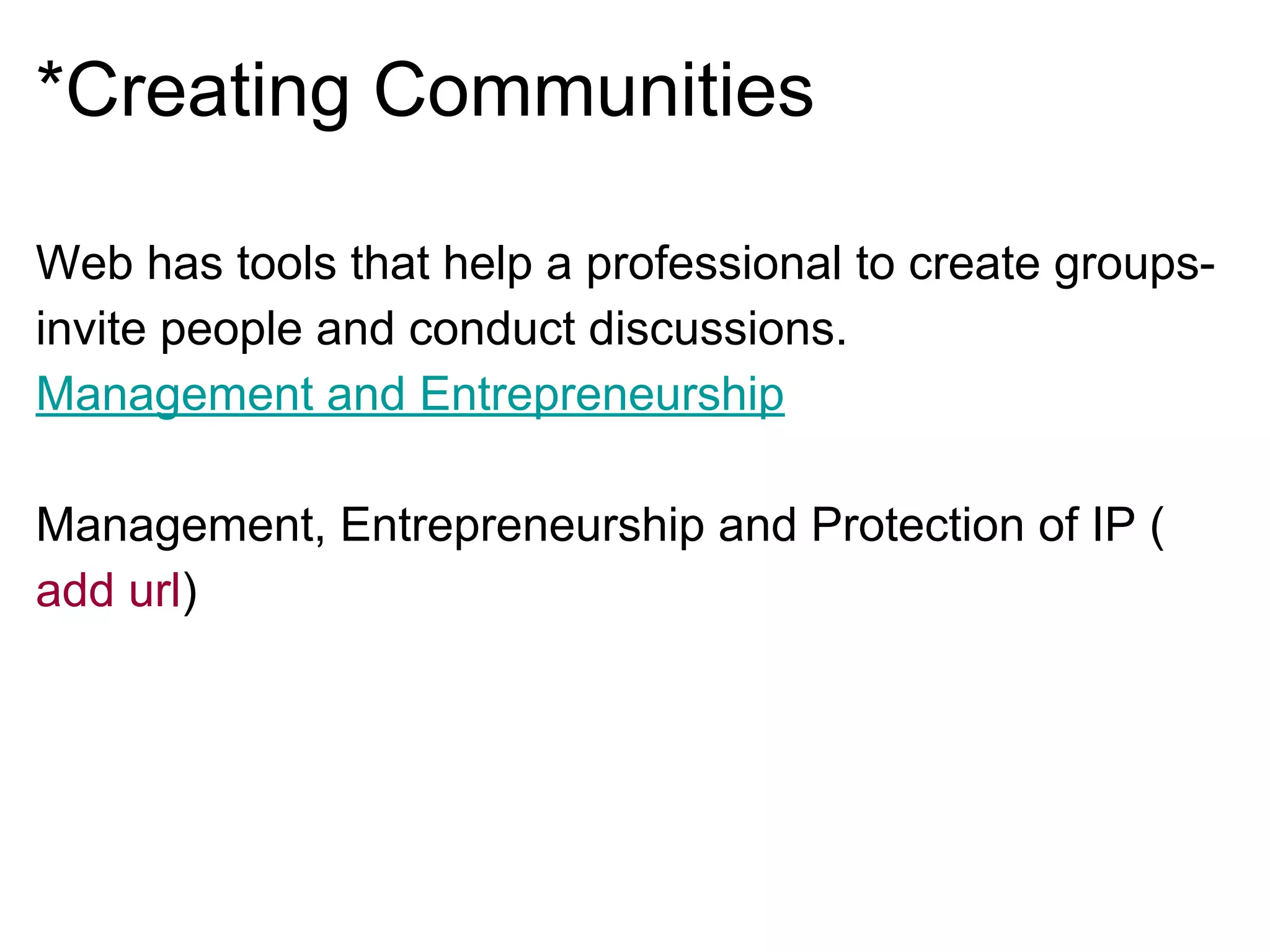 *Creating Communities
Web has tools that help a professional to create groups-
invite people and conduct discussions.
Management and Entrepreneurship
Management, Entrepreneurship and Protection of IP (
add url)
 