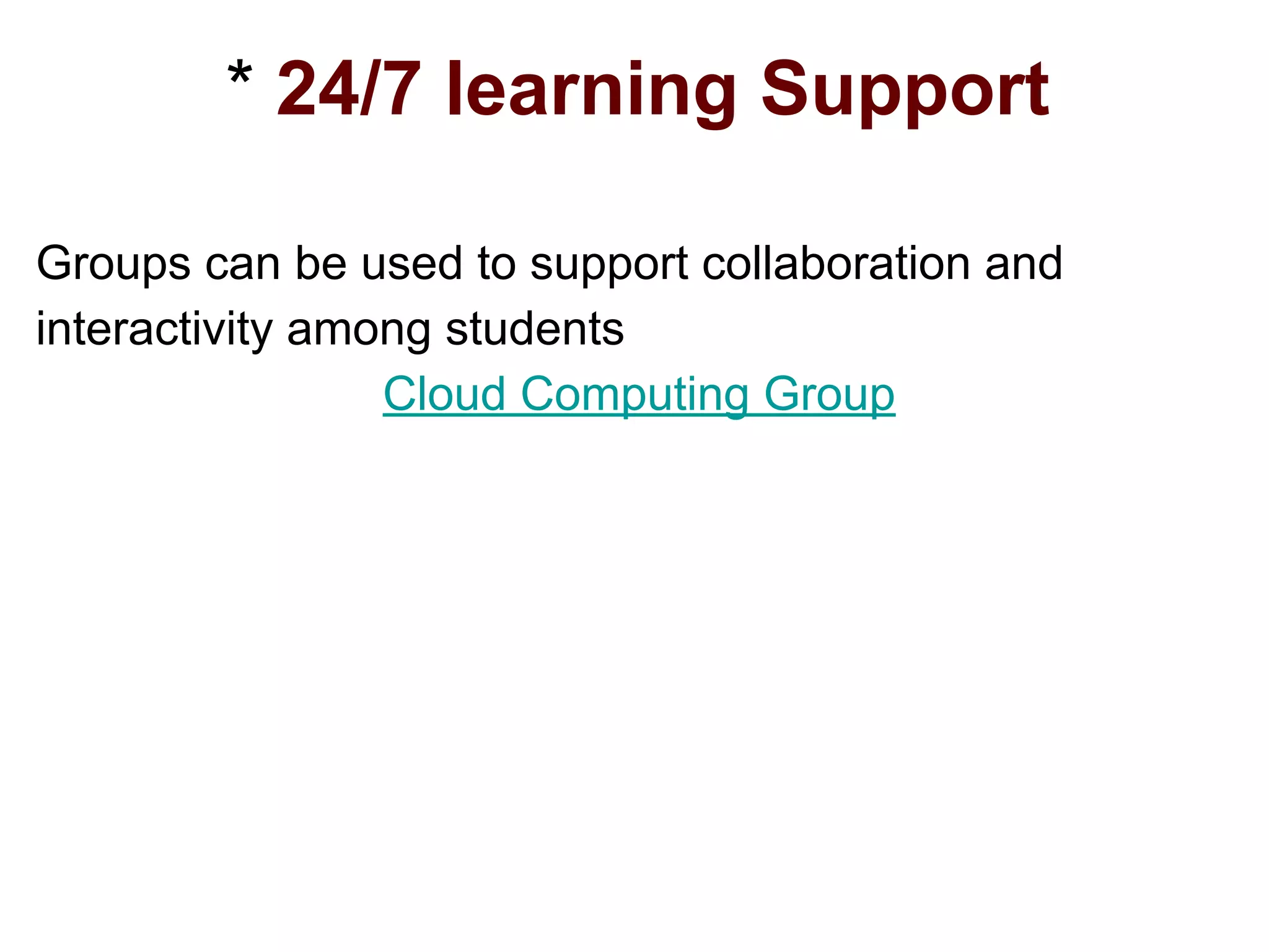 * 24/7 learning Support
Groups can be used to support collaboration and
interactivity among students
Cloud Computing Group
 