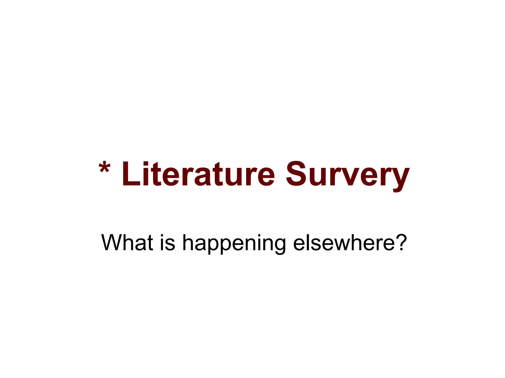 * Literature Survery
What is happening elsewhere?
 