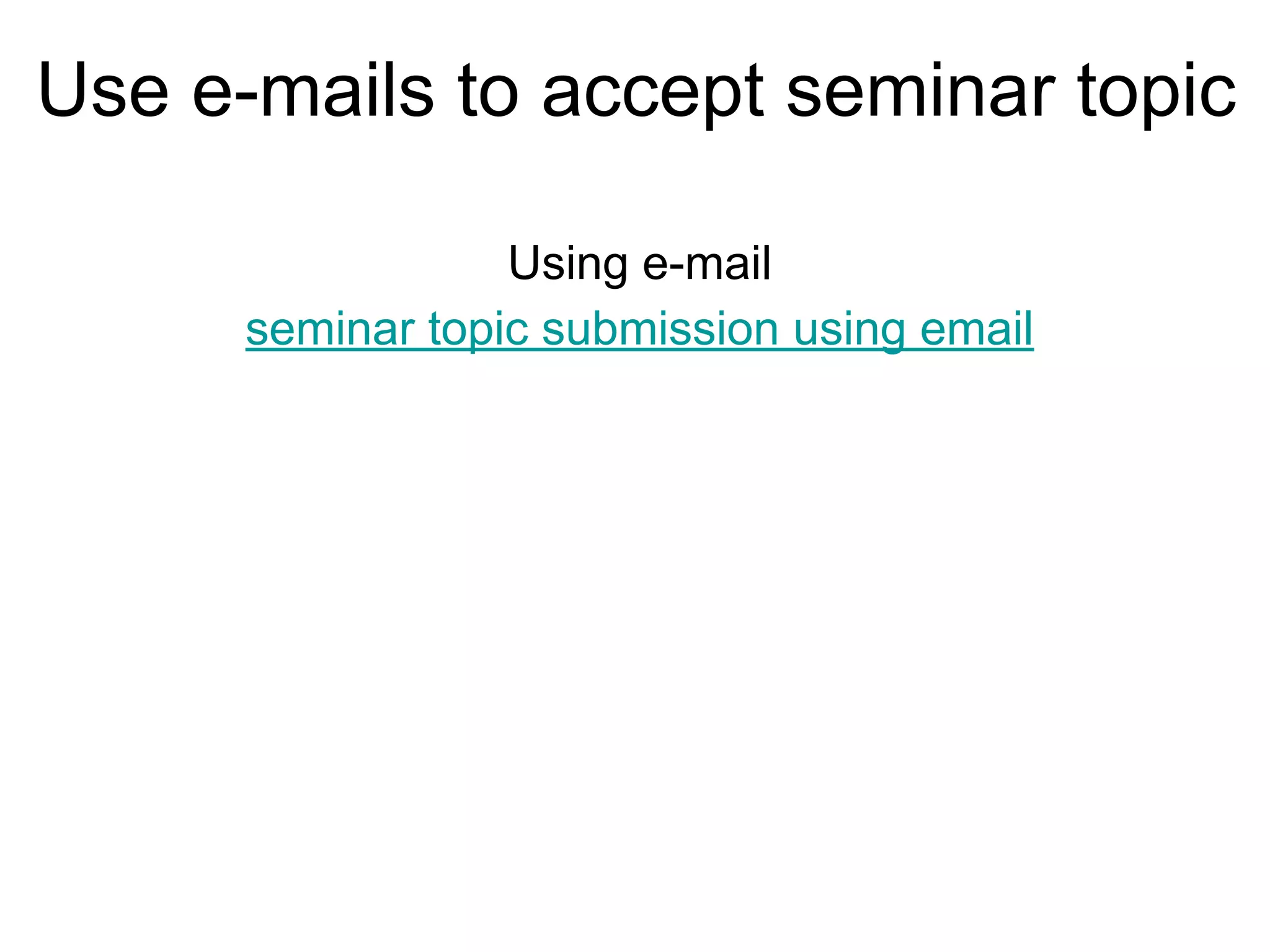 Use e-mails to accept seminar topic
Using e-mail
seminar topic submission using email
 