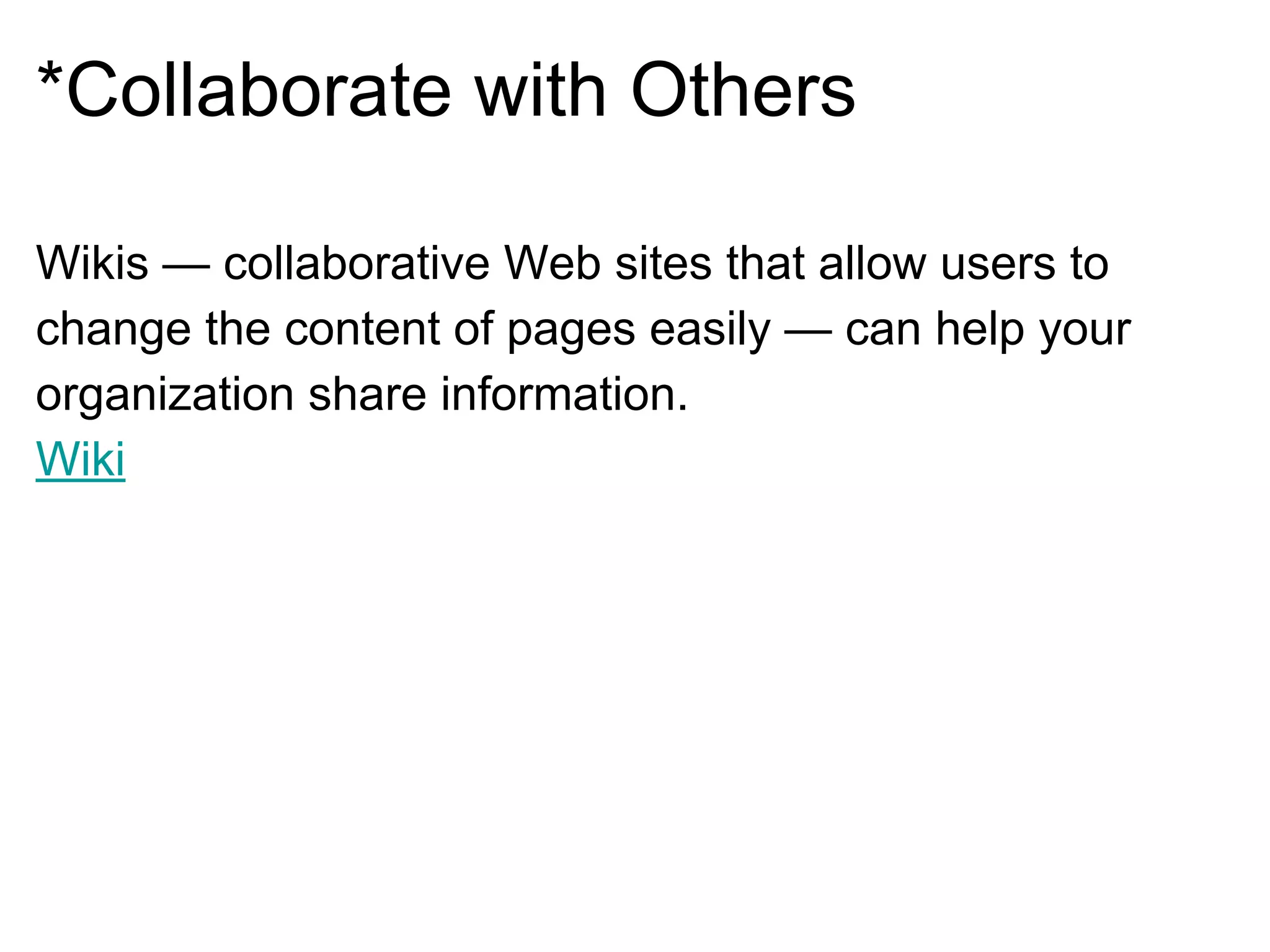 *Collaborate with Others
Wikis — collaborative Web sites that allow users to
change the content of pages easily — can help your
organization share information.
Wiki
 