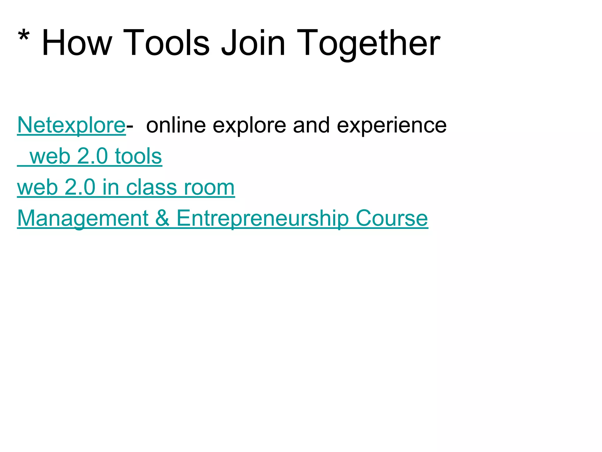 * How Tools Join Together
Netexplore- online explore and experience
web 2.0 tools
web 2.0 in class room
Management & Entrepreneurship Course
 