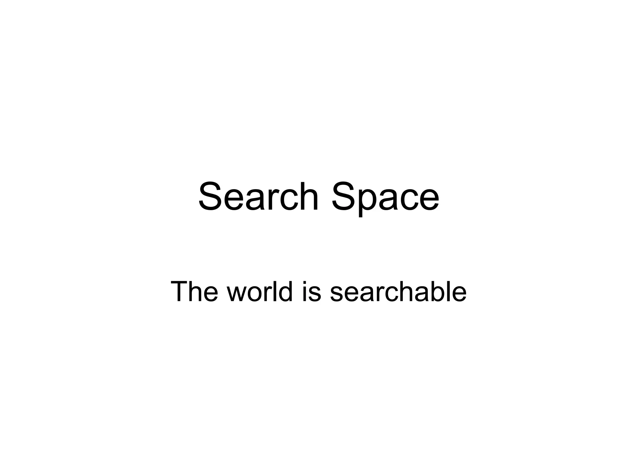 Search Space
The world is searchable
 