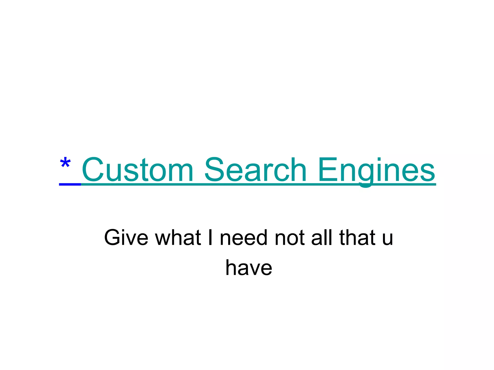 * Custom Search Engines
Give what I need not all that u
have
 