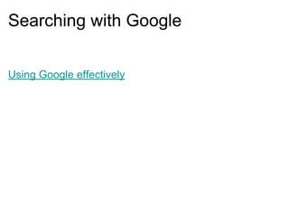 Searching with Google
Using Google effectively
 
