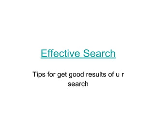 Effective Search
Tips for get good results of u r
search
 