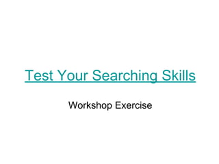 Test Your Searching Skills
Workshop Exercise
 