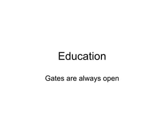 Education
Gates are always open
 