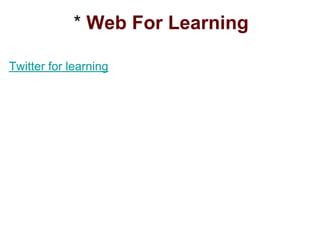 * Web For Learning
Twitter for learning
 