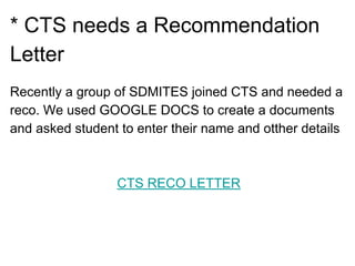 * CTS needs a Recommendation
Letter
Recently a group of SDMITES joined CTS and needed a
reco. We used GOOGLE DOCS to create a documents
and asked student to enter their name and otther details
CTS RECO LETTER
 