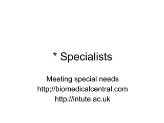 * Specialists
Meeting special needs
http;//biomedicalcentral.com
http://intute.ac.uk
 