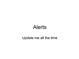 Alerts
Update me all the time
 