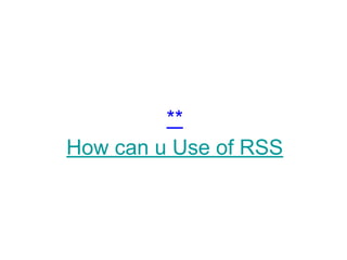 **
How can u Use of RSS
 