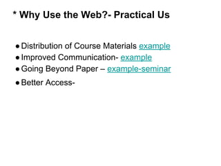 * Why Use the Web?- Practical Us
●Distribution of Course Materials example
●Improved Communication- example
●Going Beyond Paper – example-seminar
●Better Access-
 