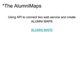 *The AlumniMaps
Using API to connect two web service and create
ALUMNI MAPS
ALUMNI MAPS
 