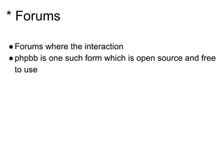 * Forums
●Forums where the interaction
●phpbb is one such form which is open source and free
to use
 