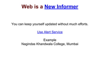 Web is a New Informer
You can keep yourself updated without much efforts.
Use Alert Service
Example
Nagindas Khandwala College, Mumbai
 