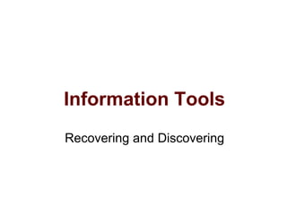 Information Tools
Recovering and Discovering
 