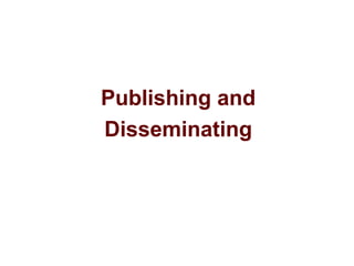 Publishing and
Disseminating
 