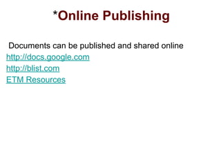 *Online Publishing
Documents can be published and shared online
http://docs.google.com
http://blist.com
ETM Resources
 