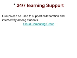 * 24/7 learning Support
Groups can be used to support collaboration and
interactivity among students
Cloud Computing Group
 