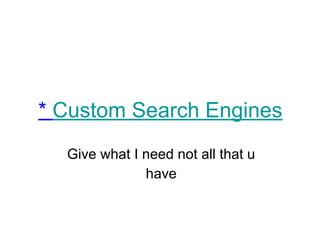 * Custom Search Engines
Give what I need not all that u
have
 