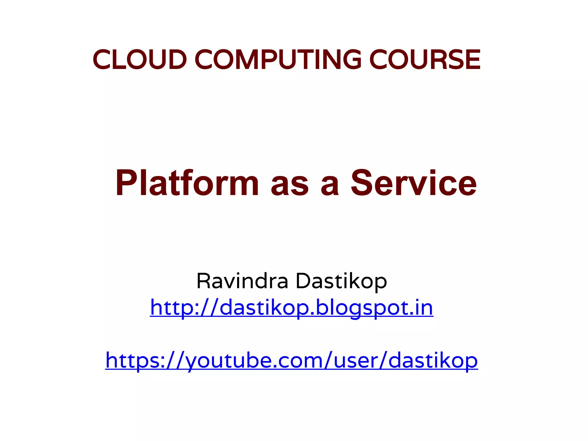 Platform as a Service
Ravindra Dastikop
http://dastikop.blogspot.in
https://youtube.com/user/dastikop
CLOUD COMPUTING COURSE
 