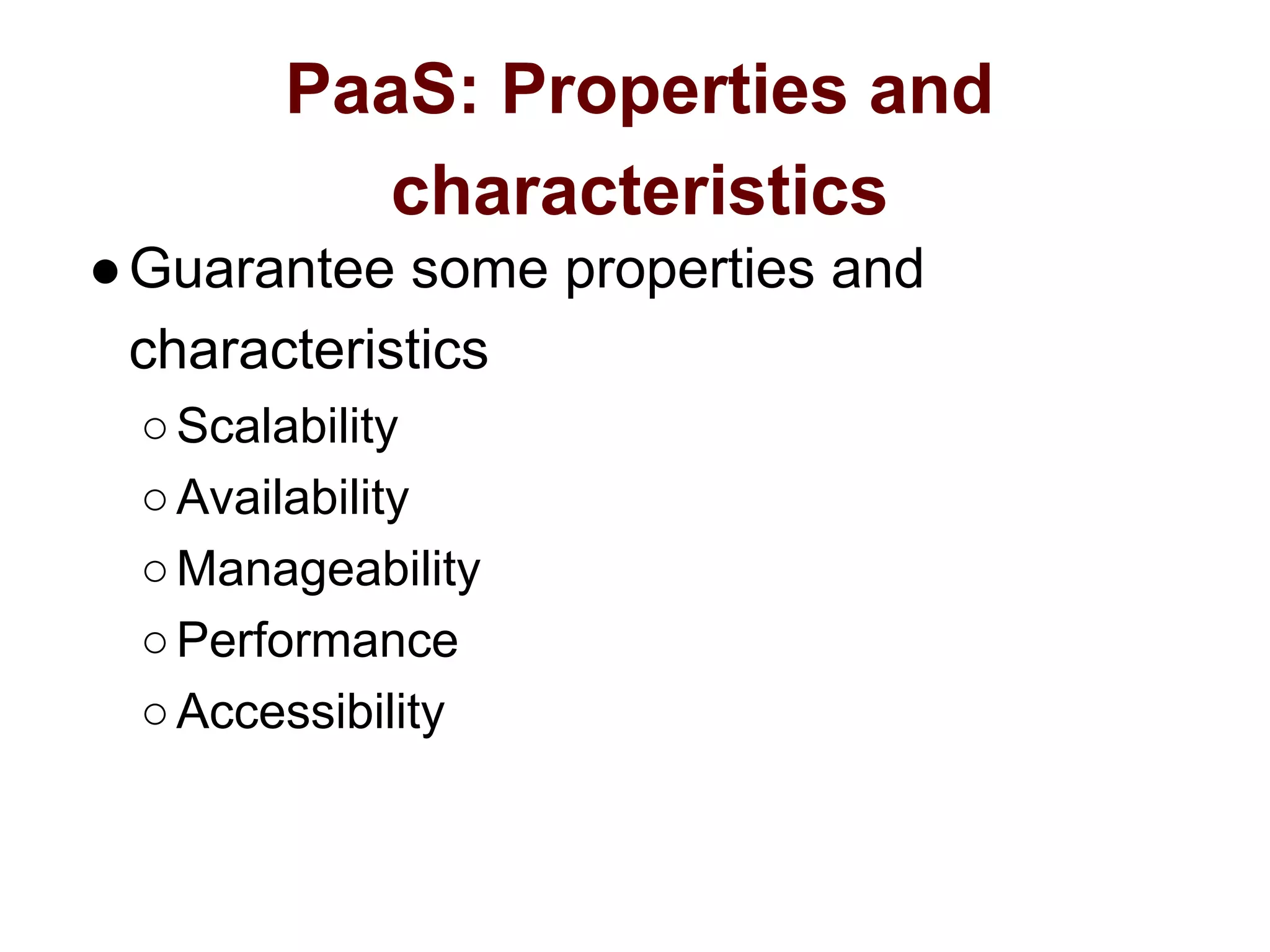 PaaS: Properties and
characteristics
●Guarantee some properties and
characteristics
○Scalability
○Availability
○Manageability
○Performance
○Accessibility
 