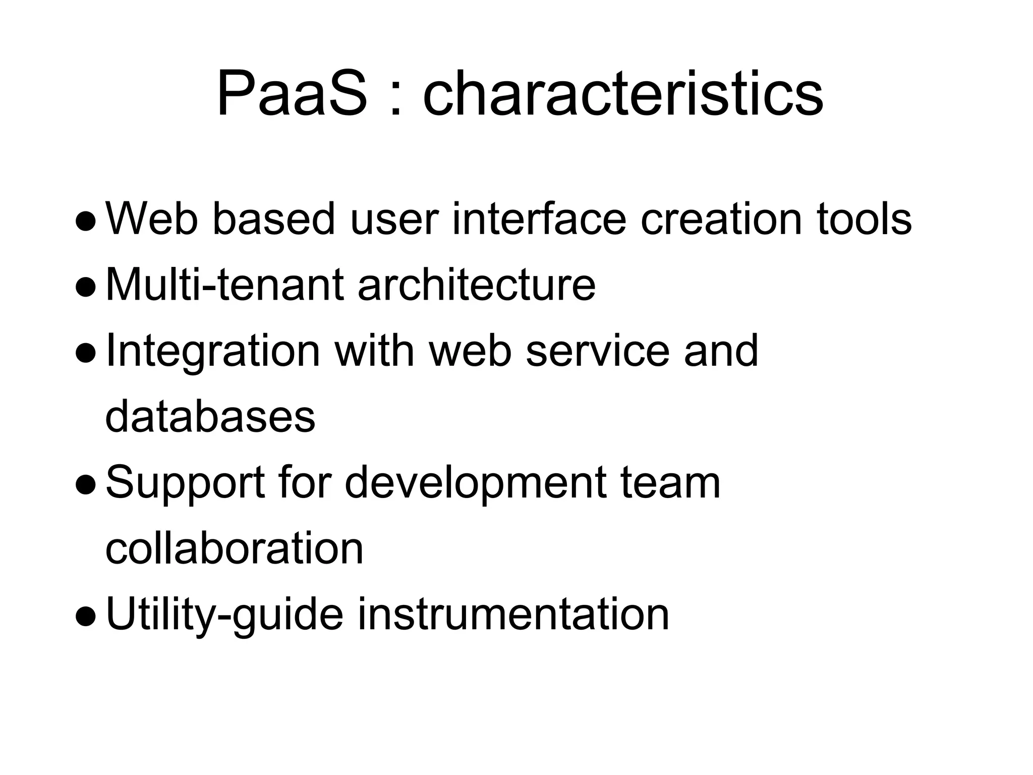 PaaS : characteristics
●Web based user interface creation tools
●Multi-tenant architecture
●Integration with web service and
databases
●Support for development team
collaboration
●Utility-guide instrumentation
 