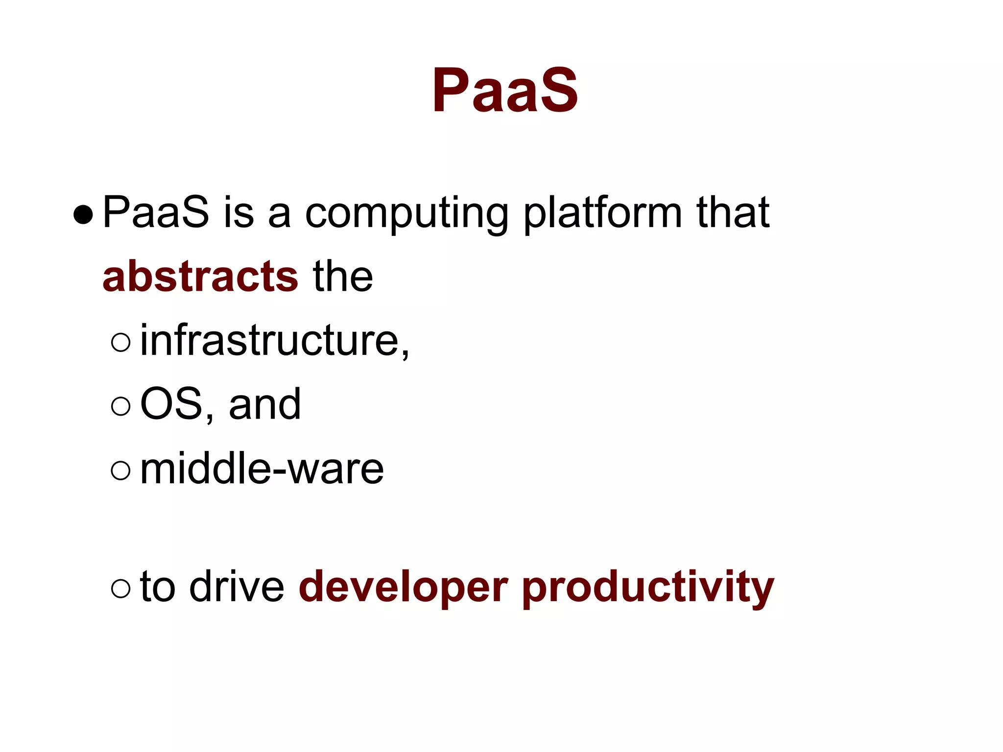 PaaS
●PaaS is a computing platform that
abstracts the
○infrastructure,
○OS, and
○middle-ware
○to drive developer productivity
 