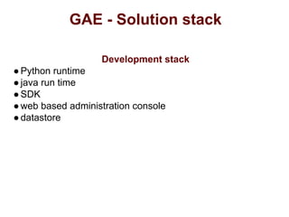 GAE - Solution stack
Development stack
●Python runtime
●java run time
●SDK
●web based administration console
●datastore
 