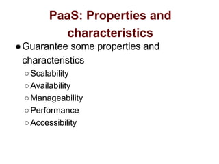 PaaS: Properties and
characteristics
●Guarantee some properties and
characteristics
○Scalability
○Availability
○Manageability
○Performance
○Accessibility
 