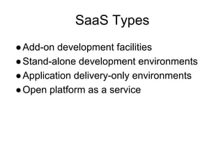 SaaS Types
●Add-on development facilities
●Stand-alone development environments
●Application delivery-only environments
●Open platform as a service
 