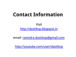 Contact Information
Visit
http://dastikop.blogspot.in
email: ravindra.dastikop@gmail.com
http://youtube.com/user/dastikop
 