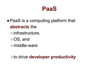 PaaS
●PaaS is a computing platform that
abstracts the
○infrastructure,
○OS, and
○middle-ware
○to drive developer productivity
 